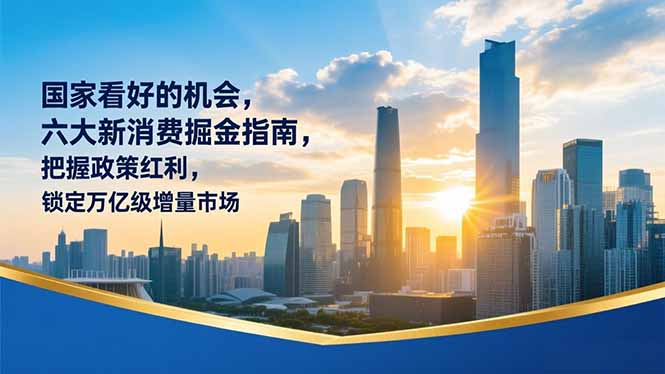 某付费文章：国家看好的机会，六大新消费掘金指南，把握政策红利，锁定万亿级增量市场-赚赚目标云网创