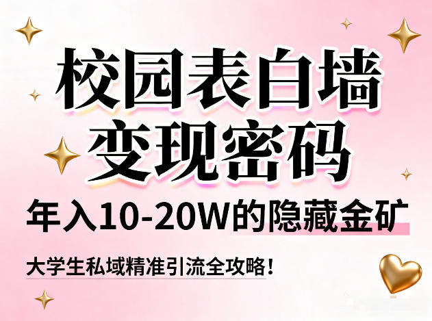 校园表白墙变现密码，年入10-20W的隐藏金矿，大学生私域精准引流全攻略！-赚赚小目标云网创