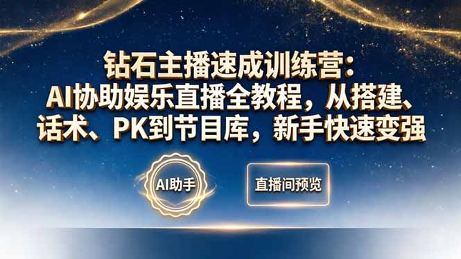 钻石主播速成训练营：AI协助娱乐直播全教程，从搭建、话术、PK到节目库，新手快速变强-赚赚小目标云网创