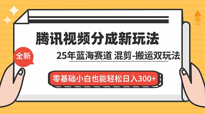 腾讯视频分成计划最新教程：25年蓝海赛道，混剪、搬运双玩法，零基础小白也能轻松日入300+-小目标云网创