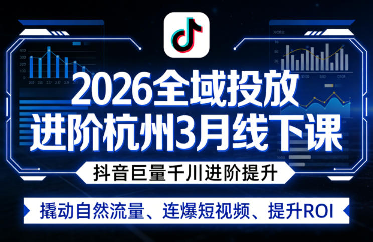 2026全域投放进阶杭州3月线下课，抖音巨量千川进阶提升，撬动自然流量、连爆短视频、提升ROI-赚赚小目标云网创